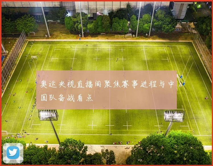 奥运央视直播间聚焦赛事进程与中国队备战看点