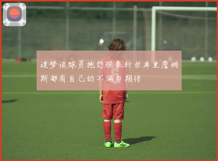追梦谈球员抱怨现象科尔库里詹姆斯都有自己的不满与期待
