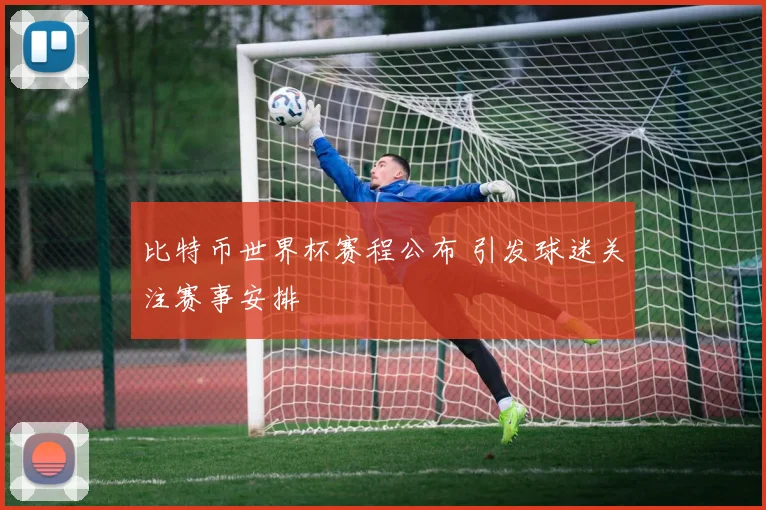 比特币世界杯赛程公布 引发球迷关注赛事安排
