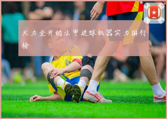 火力全开的法甲进球机器实力排行榜