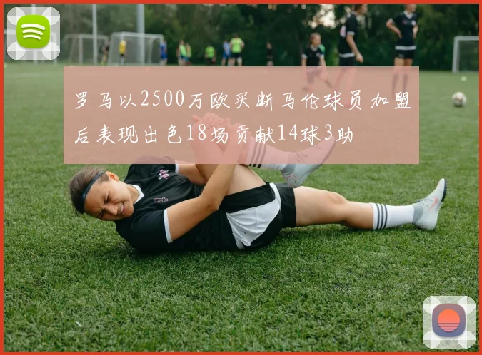 罗马以2500万欧买断马伦球员加盟后表现出色18场贡献14球3助